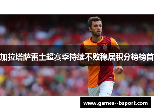加拉塔萨雷土超赛季持续不败稳居积分榜榜首