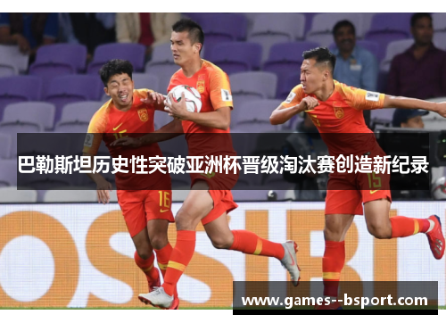 巴勒斯坦历史性突破亚洲杯晋级淘汰赛创造新纪录