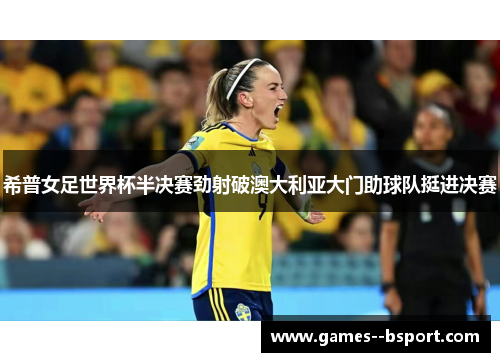 希普女足世界杯半决赛劲射破澳大利亚大门助球队挺进决赛 希普女足世界杯半决赛劲射破澳大利亚大门助球队挺进决赛