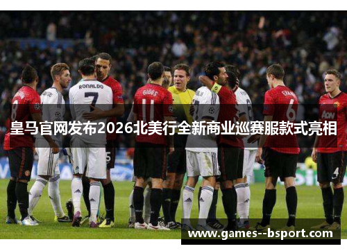 皇马官网发布2026北美行全新商业巡赛服款式亮相