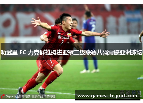 叻武里 FC 力克群雄挺进亚冠二级联赛八强震撼亚洲球坛