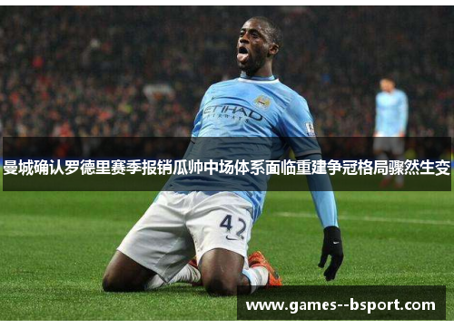 曼城确认罗德里赛季报销瓜帅中场体系面临重建争冠格局骤然生变