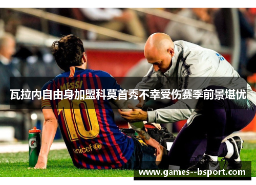 瓦拉内自由身加盟科莫首秀不幸受伤赛季前景堪忧