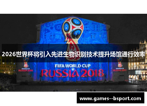 2026世界杯将引入先进生物识别技术提升场馆通行效率