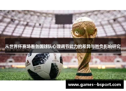 从世界杯赛场看各国球队心理调节能力的差异与胜负影响研究