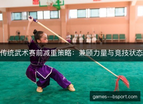 传统武术赛前减重策略：兼顾力量与竞技状态