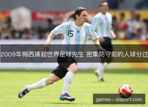 2009年梅西捧起世界足球先生 密集防守前的人球分过